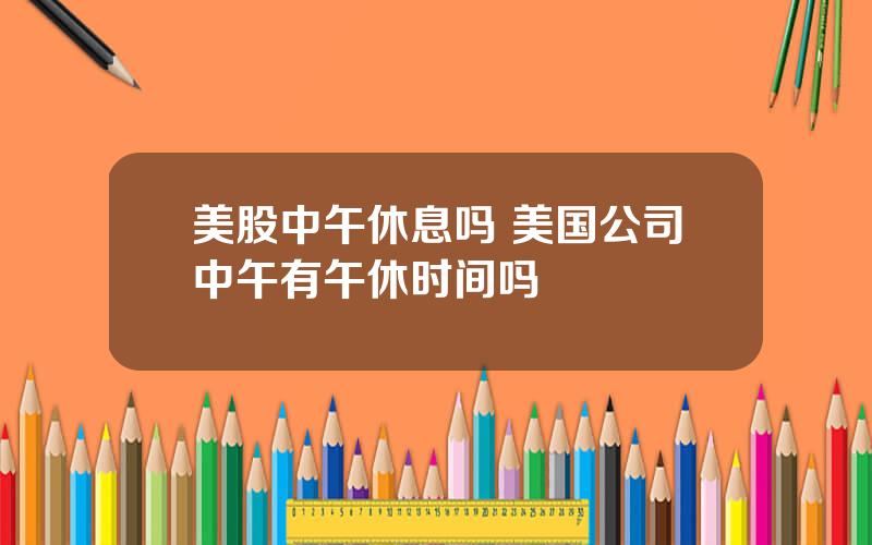 美股中午休息吗 美国公司中午有午休时间吗